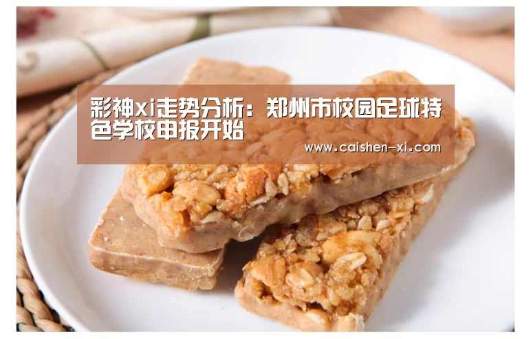 彩神xi走势分析:郑州市校园足球特色学校申报开始(图3) 彩神xi开奖查询
