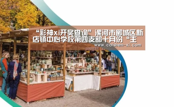 “彩神xi开奖查询”漯河市郾城区新店镇中心学校第四支部十月份“主题党日”活动在张店小学召开(图4) 彩神xi